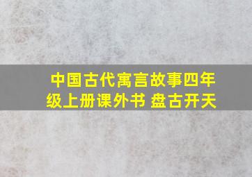 中国古代寓言故事四年级上册课外书 盘古开天